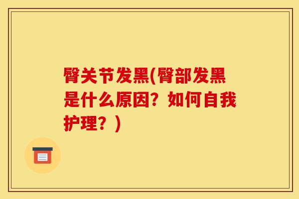 臀关节发黑(臀部发黑是什么原因？如何自我护理？)