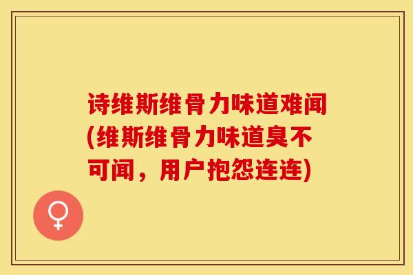 诗维斯维骨力味道难闻(维斯维骨力味道臭不可闻，用户抱怨连连)