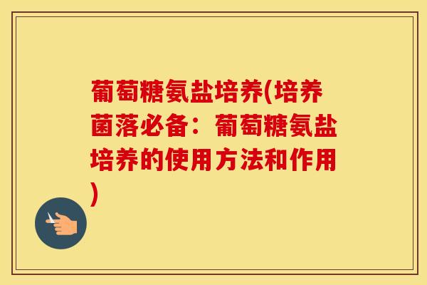 葡萄糖氨盐培养(培养菌落必备：葡萄糖氨盐培养的使用方法和作用)