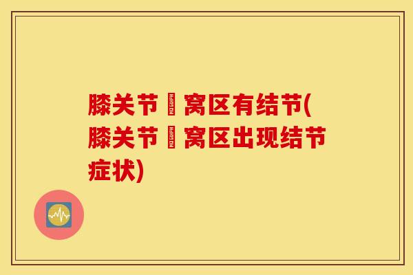 膝关节腘窝区有结节(膝关节腘窝区出现结节症状)