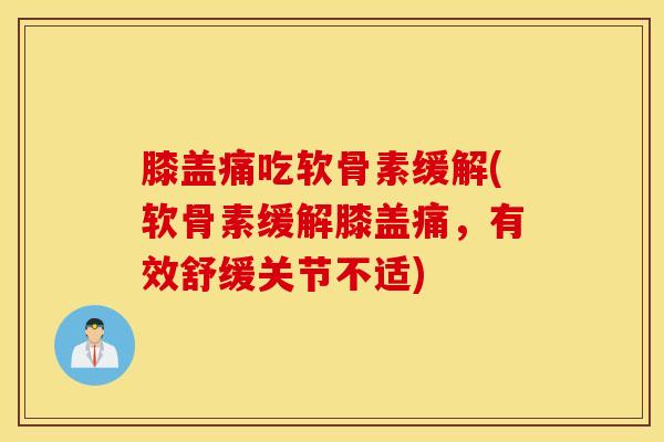 膝盖痛吃软骨素缓解(软骨素缓解膝盖痛，有效舒缓关节不适)