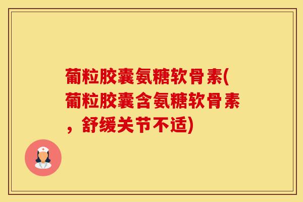 葡粒胶囊氨糖软骨素(葡粒胶囊含氨糖软骨素，舒缓关节不适)