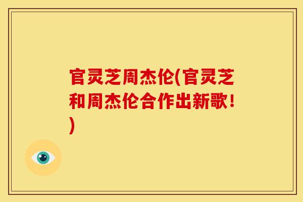 官灵芝周杰伦(官灵芝和周杰伦合作出新歌！)