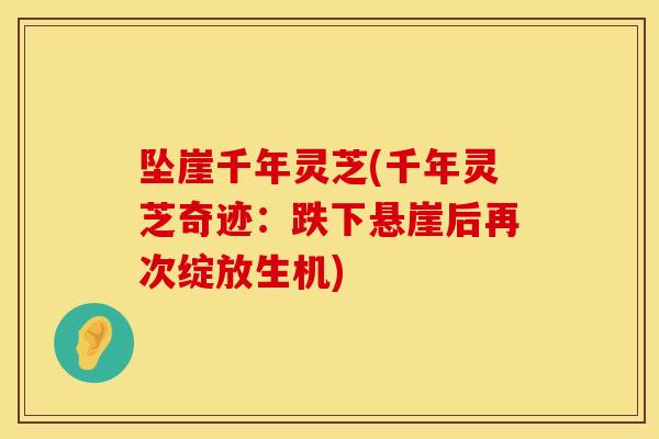 坠崖千年灵芝(千年灵芝奇迹：跌下悬崖后再次绽放生机)