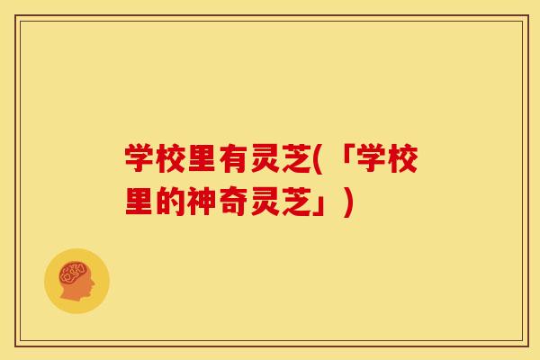 学校里有灵芝(「学校里的神奇灵芝」) 学校里有灵芝(「学校里的神奇灵芝」)