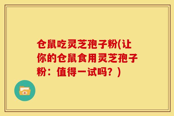 仓鼠吃灵芝孢子粉(让你的仓鼠食用灵芝孢子粉：值得一试吗？)