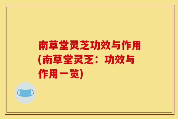 南草堂灵芝功效与作用(南草堂灵芝：功效与作用一览)