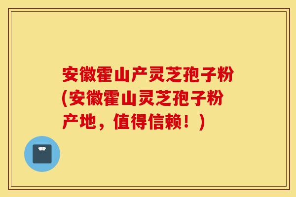 安徽霍山产灵芝孢子粉(安徽霍山灵芝孢子粉产地，值得信赖！)