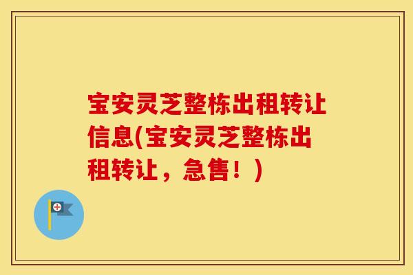 宝安灵芝整栋出租转让信息(宝安灵芝整栋出租转让，急售！)