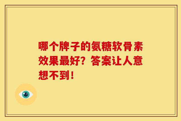 哪个牌子的氨糖软骨素效果最好？答案让人意想不到！