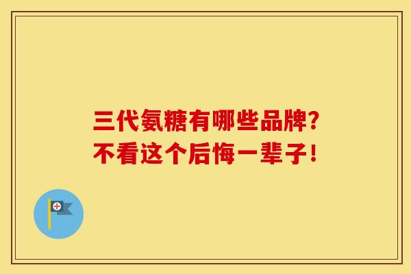 三代氨糖有哪些品牌？不看这个后悔一辈子！