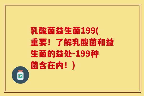乳酸菌益生菌199(重要！了解乳酸菌和益生菌的益处-199种菌含在内！)