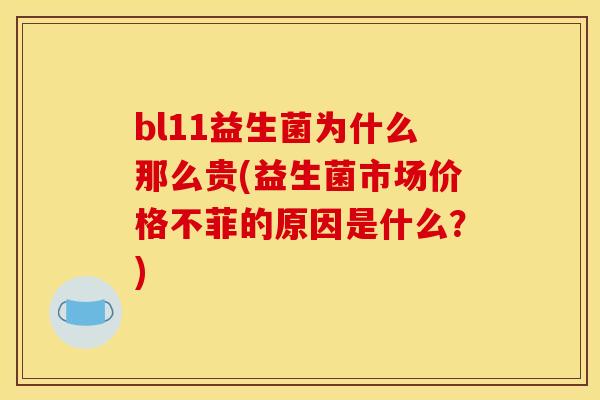 bl11益生菌为什么那么贵(益生菌市场价格不菲的原因是什么？)