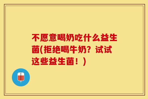 不愿意喝奶吃什么益生菌(拒绝喝牛奶?试试这些益生菌!) 不愿意喝奶吃什么益生菌(拒绝喝牛奶?试试这些益生菌!)