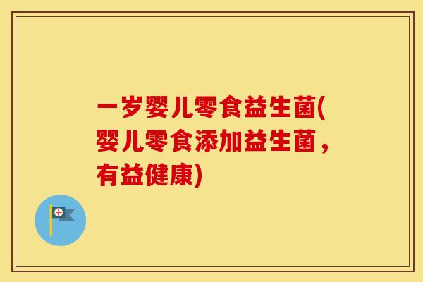 一岁婴儿零食益生菌(婴儿零食添加益生菌，有益健康)