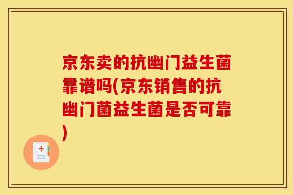 京东卖的抗幽门益生菌靠谱吗(京东销售的抗幽门菌益生菌是否可靠)