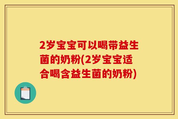 2岁宝宝可以喝带益生菌的奶粉(2岁宝宝适合喝含益生菌的奶粉)