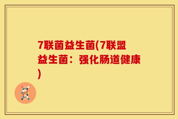 7联菌益生菌(7联盟益生菌：强化肠道健康)