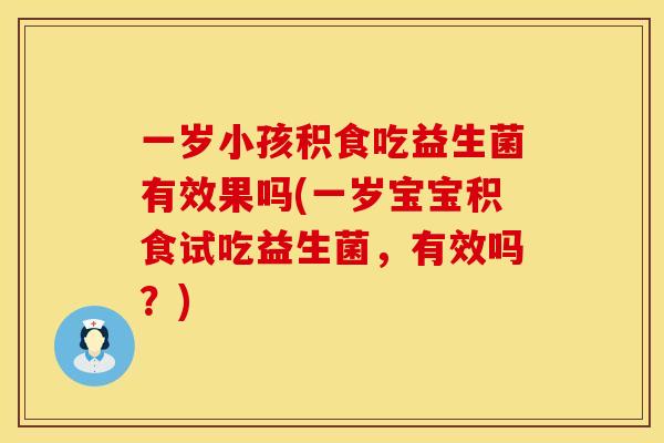 一岁小孩积食吃益生菌有效果吗(一岁宝宝积食试吃益生菌，有效吗？)