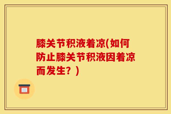 膝关节积液着凉(如何防止膝关节积液因着凉而发生？)