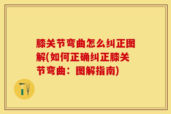膝关节弯曲怎么纠正图解(如何正确纠正膝关节弯曲：图解指南)