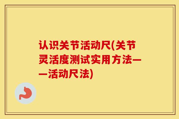 认识关节活动尺(关节灵活度测试实用方法——活动尺法)