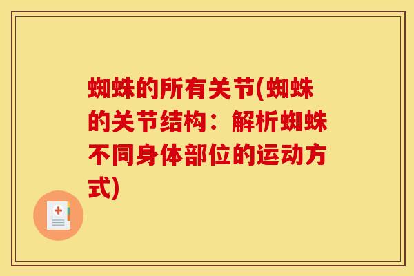 蜘蛛的所有关节(蜘蛛的关节结构：解析蜘蛛不同身体部位的运动方式)