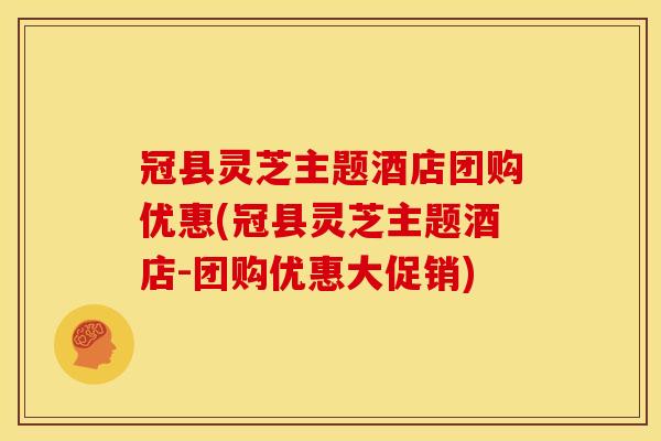 冠县灵芝主题酒店团购优惠(冠县灵芝主题酒店-团购优惠大促销)