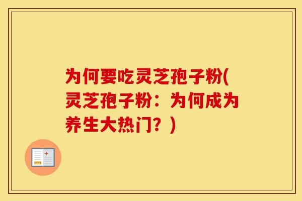 为何要吃灵芝孢子粉(灵芝孢子粉：为何成为养生大热门？)