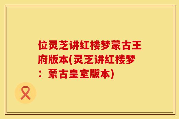 位灵芝讲红楼梦蒙古王府版本(灵芝讲红楼梦：蒙古皇室版本)