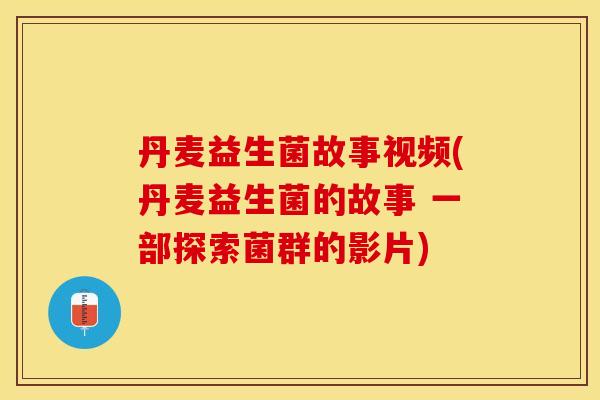 丹麦益生菌故事视频(丹麦益生菌的故事 一部探索菌群的影片)