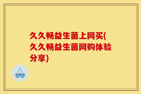 久久畅益生菌上网买(久久畅益生菌网购体验分享)