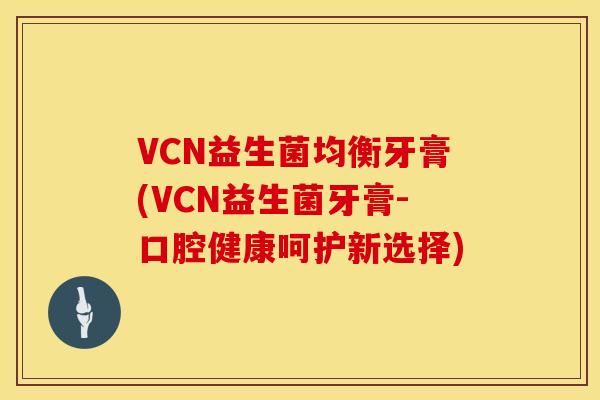 VCN益生菌均衡牙膏(VCN益生菌牙膏-口腔健康呵护新选择)
