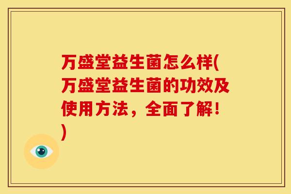 万盛堂益生菌怎么样(万盛堂益生菌的功效及使用方法，全面了解！)