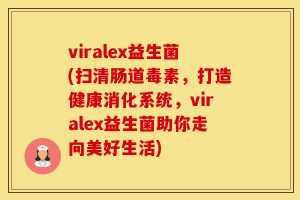 viralex益生菌(扫清肠道毒素，打造健康消化系统，viralex益生菌助你走向美好生活)