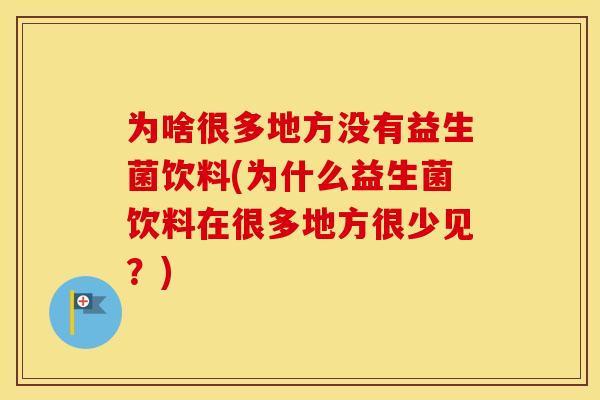 为啥很多地方没有益生菌饮料(为什么益生菌饮料在很多地方很少见?) 为啥很多地方没有益生菌饮料(为什么益生菌饮料在很多地方很少见?)