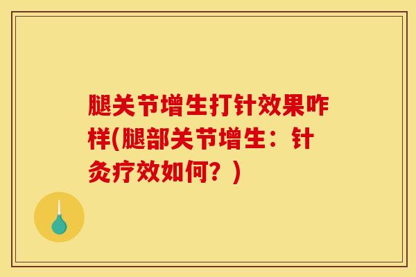 腿关节增生打针效果咋样(腿部关节增生：针灸疗效如何？)