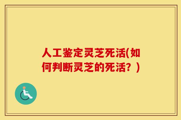 人工鉴定灵芝死活(如何判断灵芝的死活？)