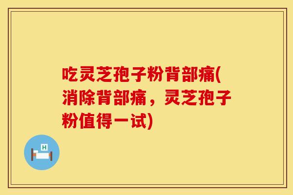 吃灵芝孢子粉背部痛(消除背部痛，灵芝孢子粉值得一试)