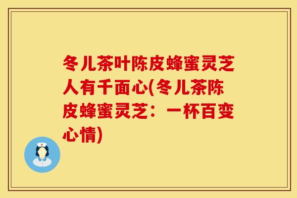 冬儿茶叶陈皮蜂蜜灵芝人有千面心(冬儿茶陈皮蜂蜜灵芝：一杯百变心情)