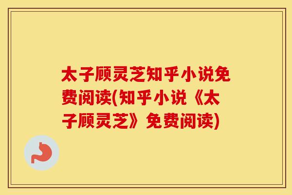 太子顾灵芝知乎小说免费阅读(知乎小说《太子顾灵芝》免费阅读)