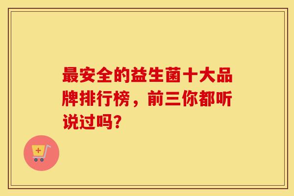 安全的益生菌十大品牌排行榜,前三你都听说过吗? 安全的益生菌十大品牌排行榜,前三你都听说过吗?