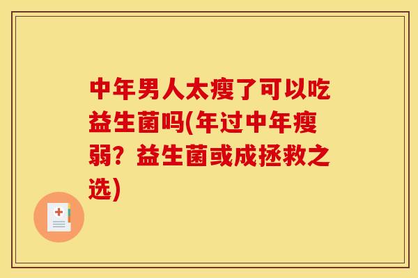 中年男人太瘦了可以吃益生菌吗(年过中年瘦弱？益生菌或成拯救之选)