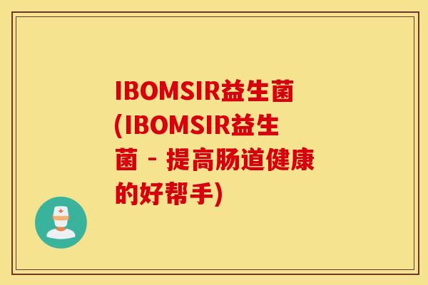 IBOMSIR益生菌(IBOMSIR益生菌 - 提高肠道健康的好帮手)