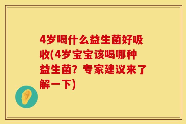 4岁喝什么益生菌好吸收(4岁宝宝该喝哪种益生菌？专家建议来了解一下)