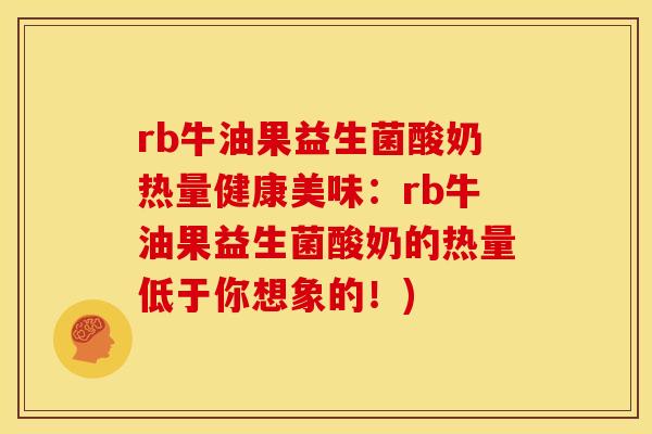 rb牛油果益生菌酸奶热量健康美味：rb牛油果益生菌酸奶的热量低于你想象的！)