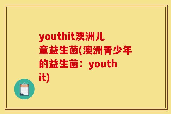 youthit澳洲儿童益生菌(澳洲青少年的益生菌：youthit)