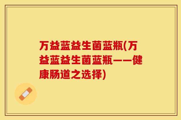 万益蓝益生菌蓝瓶(万益蓝益生菌蓝瓶——健康肠道之选择)