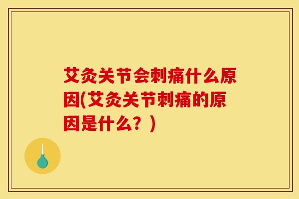 艾灸关节会刺痛什么原因(艾灸关节刺痛的原因是什么？)