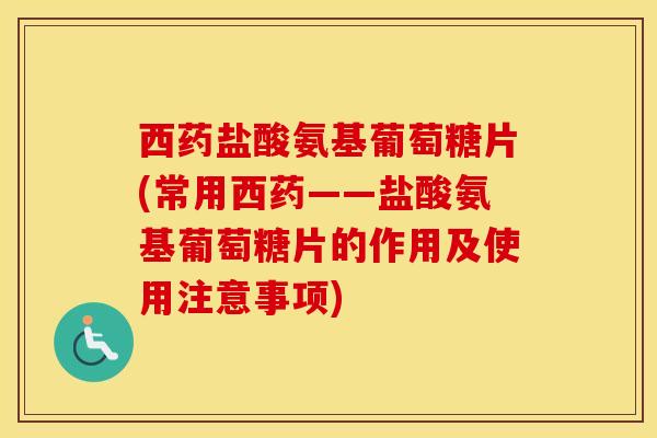西药盐酸氨基葡萄糖片(常用西药——盐酸氨基葡萄糖片的作用及使用注意事项)